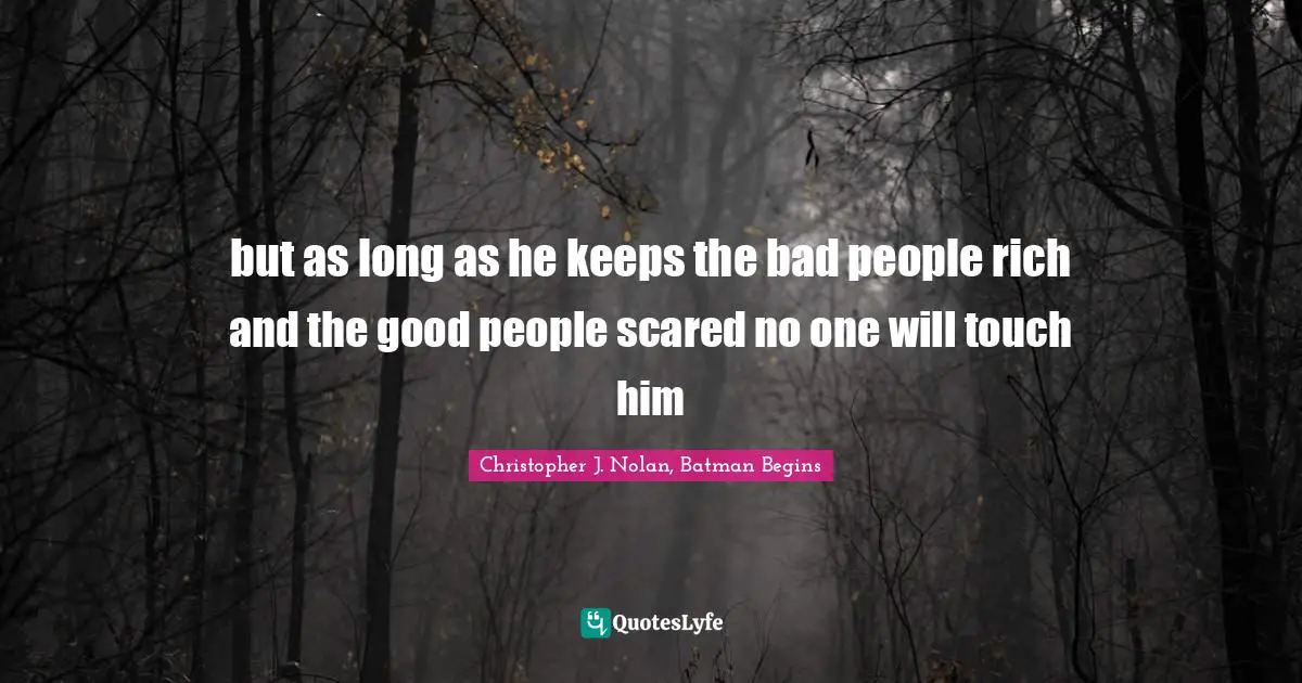but as long as he keeps the bad people rich and the good people scared no one will touch him