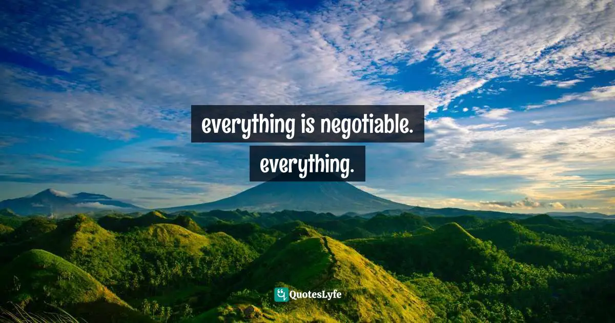 everything is negotiable. everything.