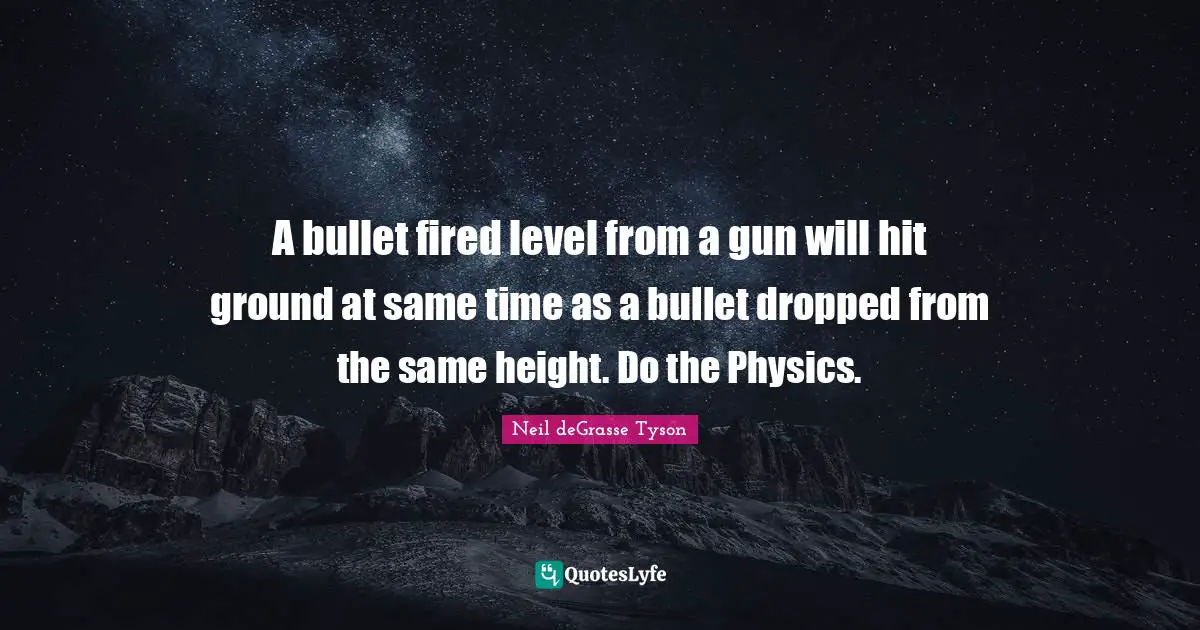 A bullet fired level from a gun will hit ground at same time as a bullet dropped from the same height. Do the Physics.