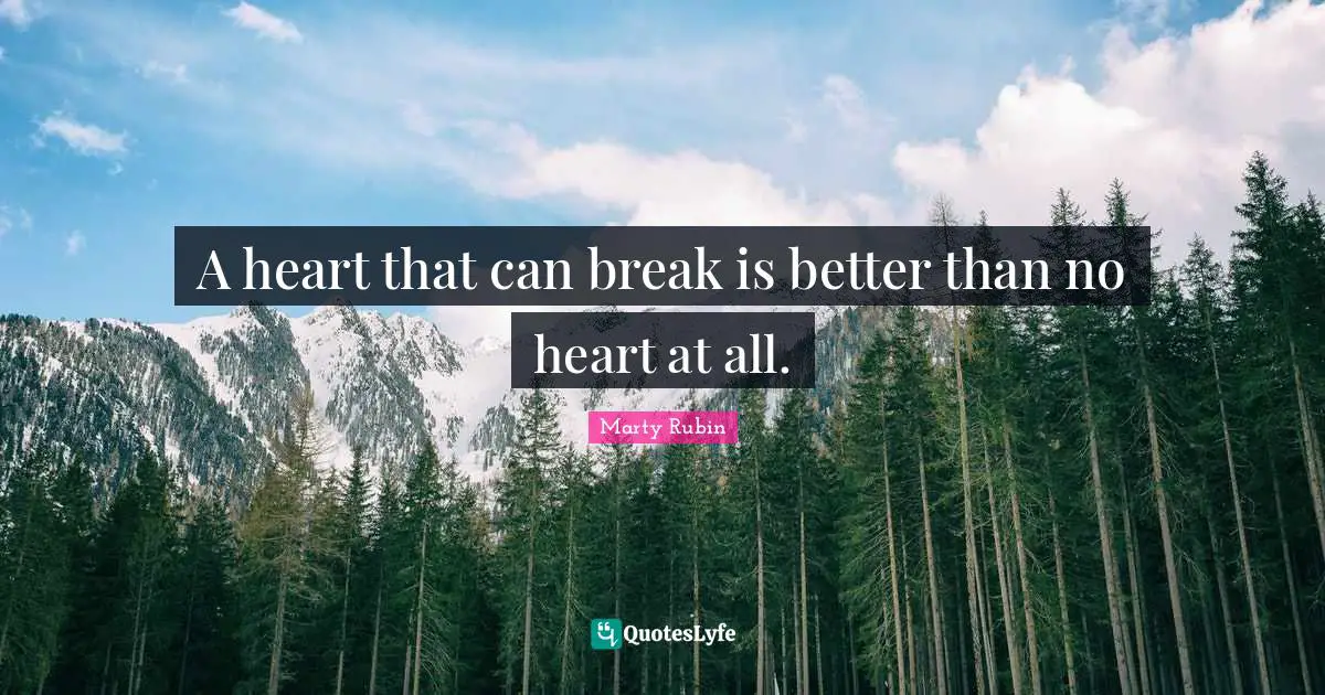 Callousness Quotes: "A heart that can break is better than no heart at all."