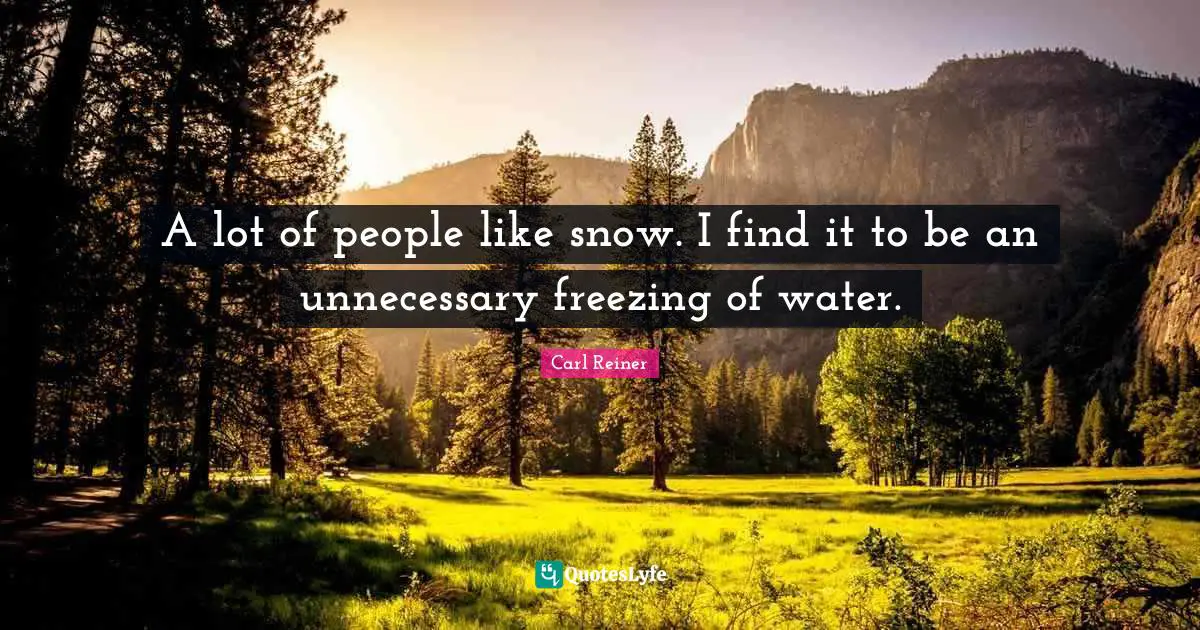 Weather Quotes: "A lot of people like snow. I find it to be an unnecessary freezing of water."