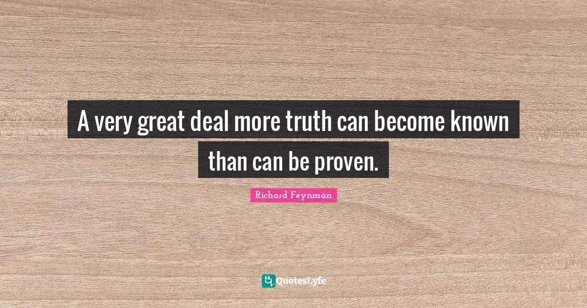 A very great deal more truth can become known than can be proven.