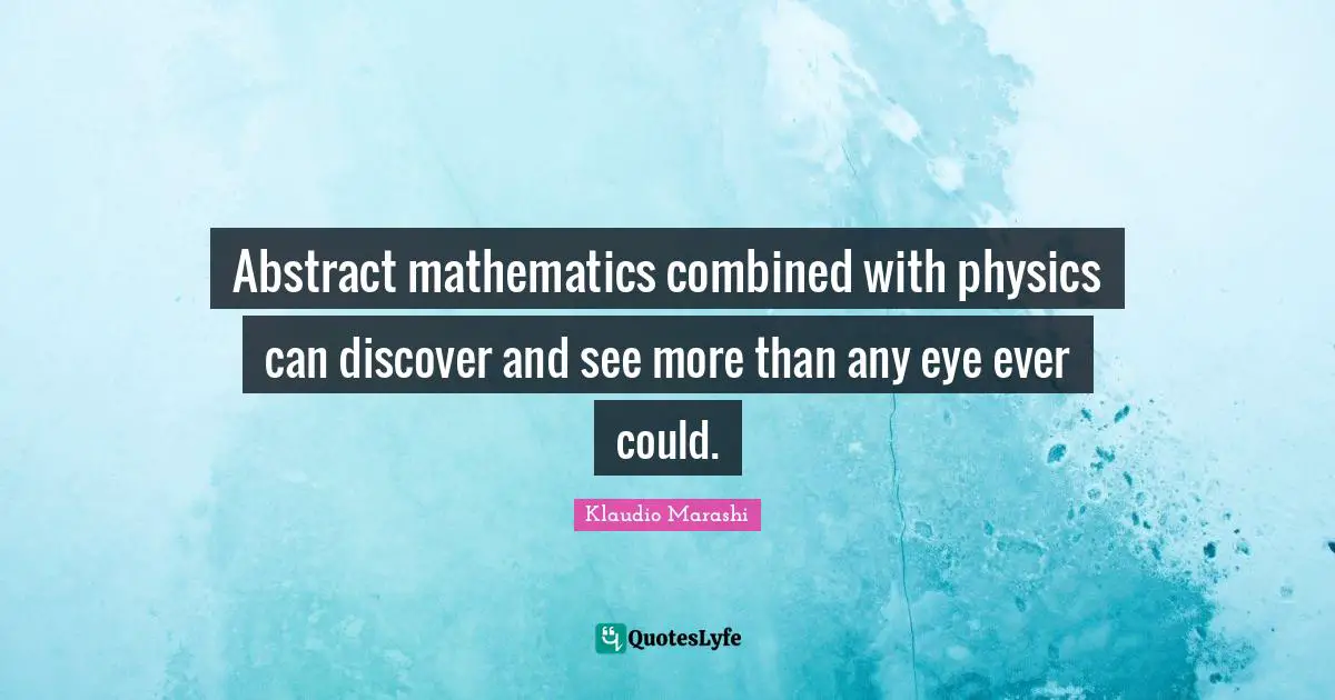 Abstract mathematics combined with physics can discover and see more than any eye ever could.