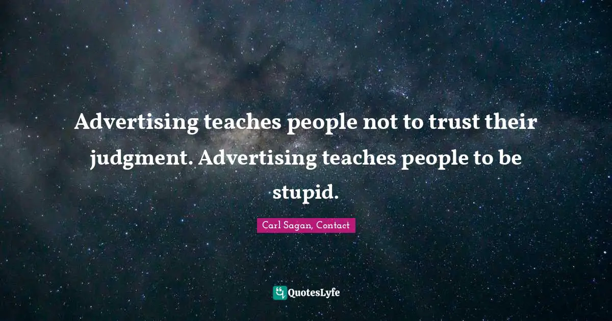 Advertising teaches people not to trust their judgment. Advertising teaches people to be stupid.