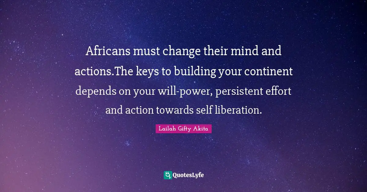 Persistent Effort Quotes: "Africans must change their mind and actions.The keys to building your continent depends on your will-power, persistent effort and action towards self liberation."