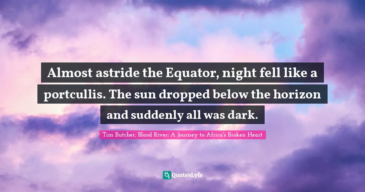 Almost astride the Equator, night fell like a portcullis. The sun dropped below the horizon and suddenly all was dark.