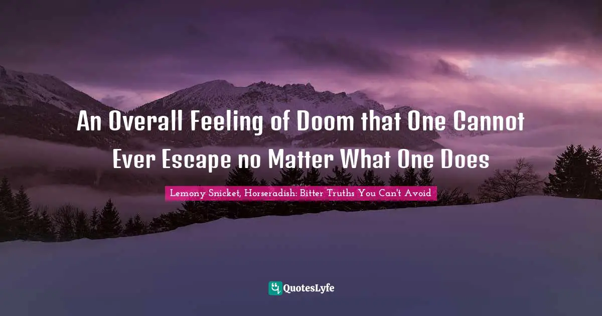 Truths Quotes: "An Overall Feeling of Doom that One Cannot Ever Escape no Matter What One Does"