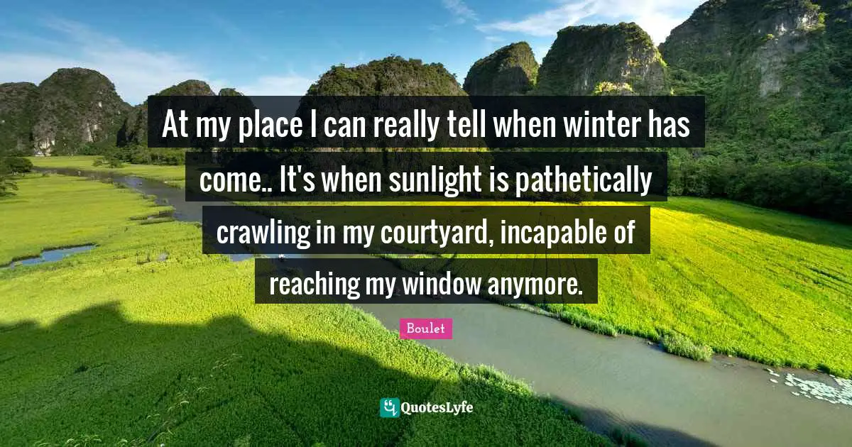At my place I can really tell when winter has come.. It's when sunlight is pathetically crawling in my courtyard, incapable of reaching my window anymore.