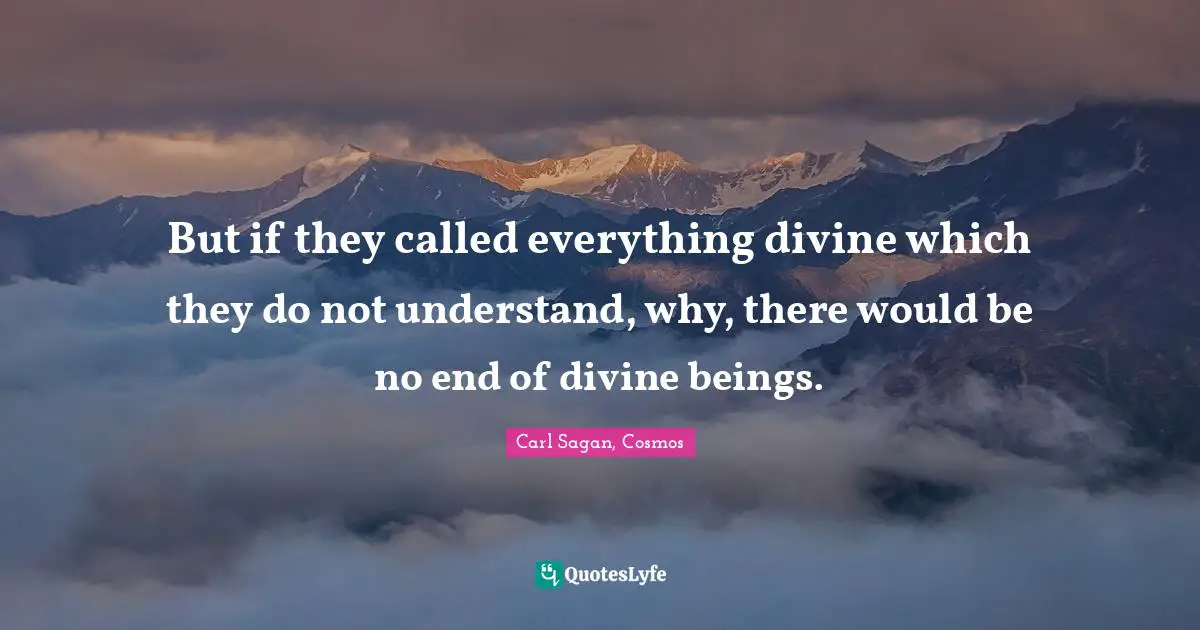 But if they called everything divine which they do not understand, why, there would be no end of divine beings.