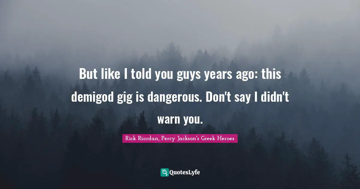 But like I told you guys years ago: this demigod gig is dangerous. Don't say I didn't warn you.