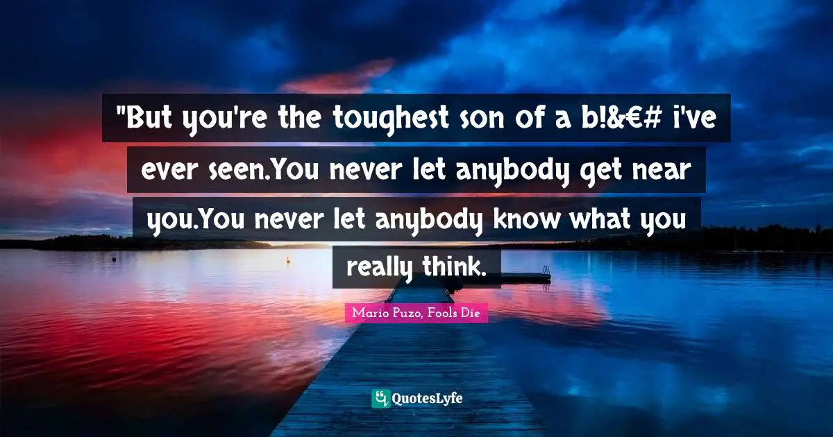 ‎"But you're the toughest son of a b!&€# i've ever seen.You never let anybody get near you.You never let anybody know what you really think.