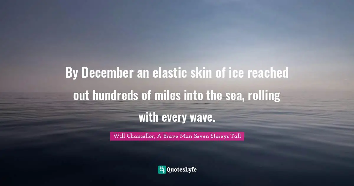 By December an elastic skin of ice reached out hundreds of miles into the sea, rolling with every wave.