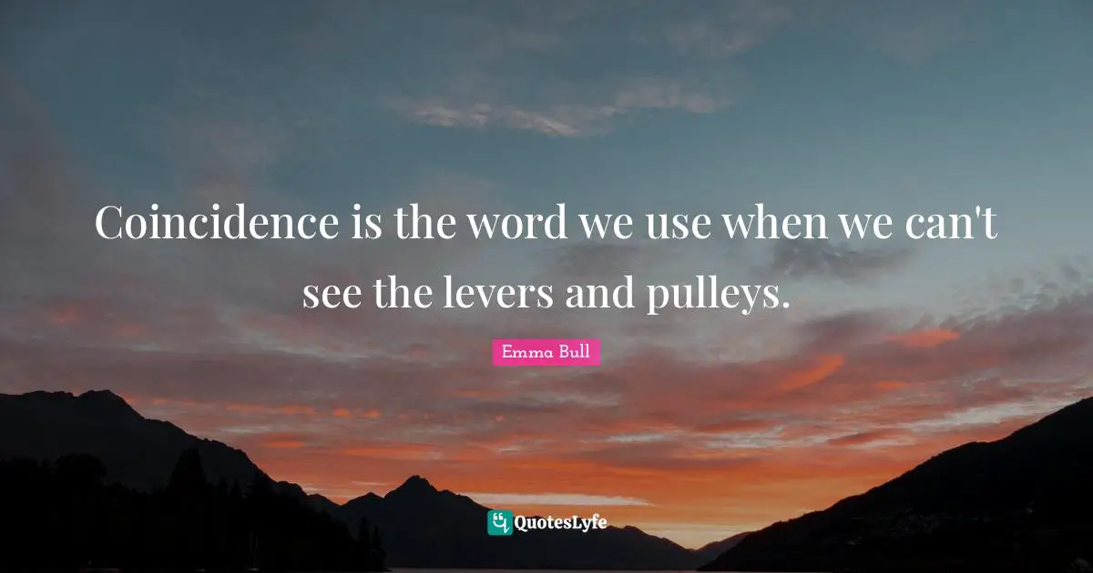 Thought Provoking Quotes: "Coincidence is the word we use when we can't see the levers and pulleys."