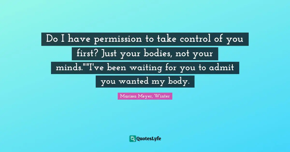Do I have permission to take control of you first? Just your bodies, not your minds.""I've been waiting for you to admit you wanted my body.
