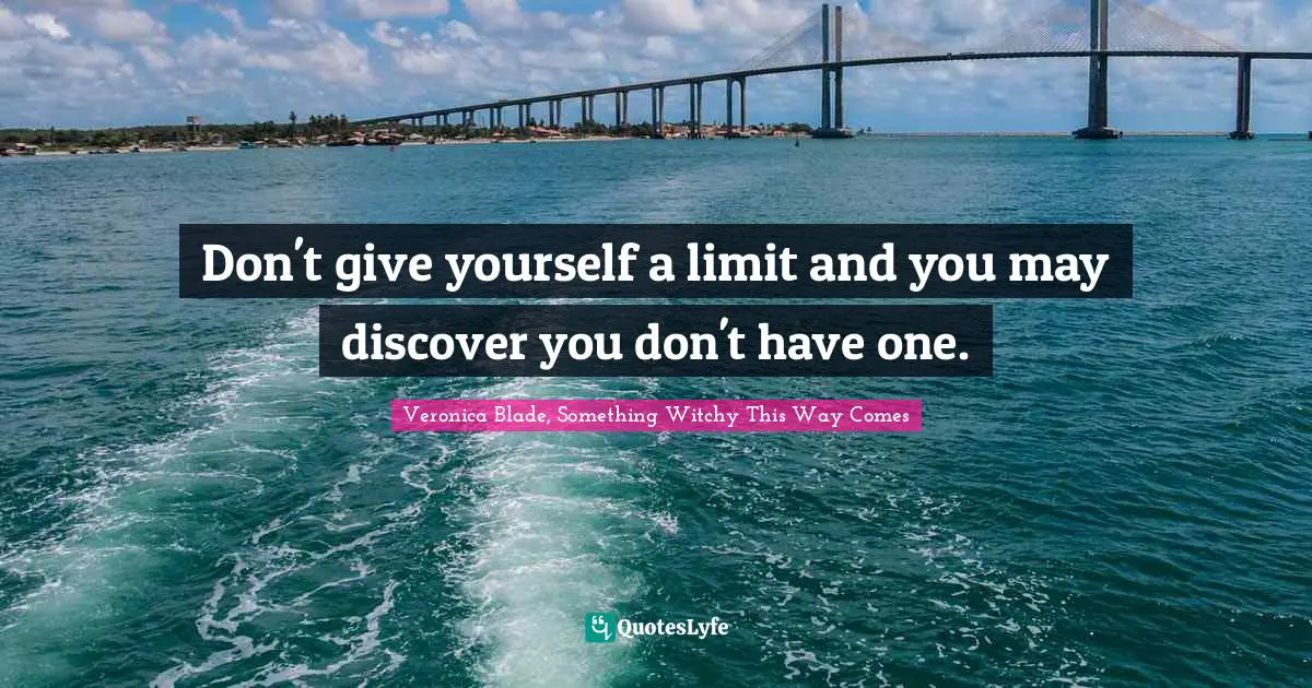 Don't give yourself a limit and you may discover you don't have one.