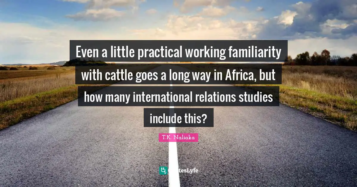 International Relations Quotes: "Even a little practical working familiarity with cattle goes a long way in Africa, but how many international relations studies include this?"