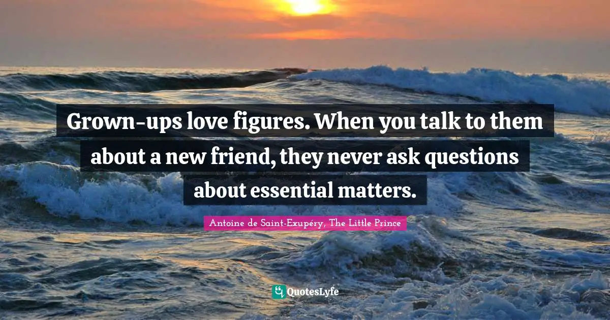 Grown-ups love figures. When you talk to them about a new friend, they never ask questions about essential matters.