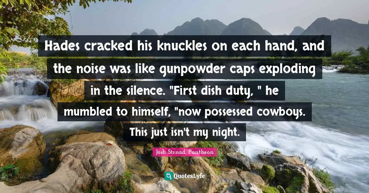 Hades cracked his knuckles on each hand, and the noise was like gunpowder caps exploding in the silence. "First dish duty, " he mumbled to himself, "now possessed cowboys. This just isn't my night.