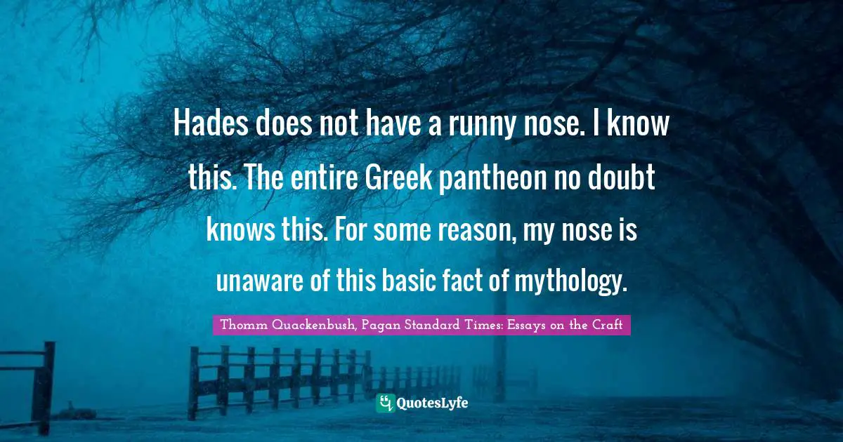 Hades does not have a runny nose. I know this. The entire Greek pantheon no doubt knows this. For some reason, my nose is unaware of this basic fact of mythology.