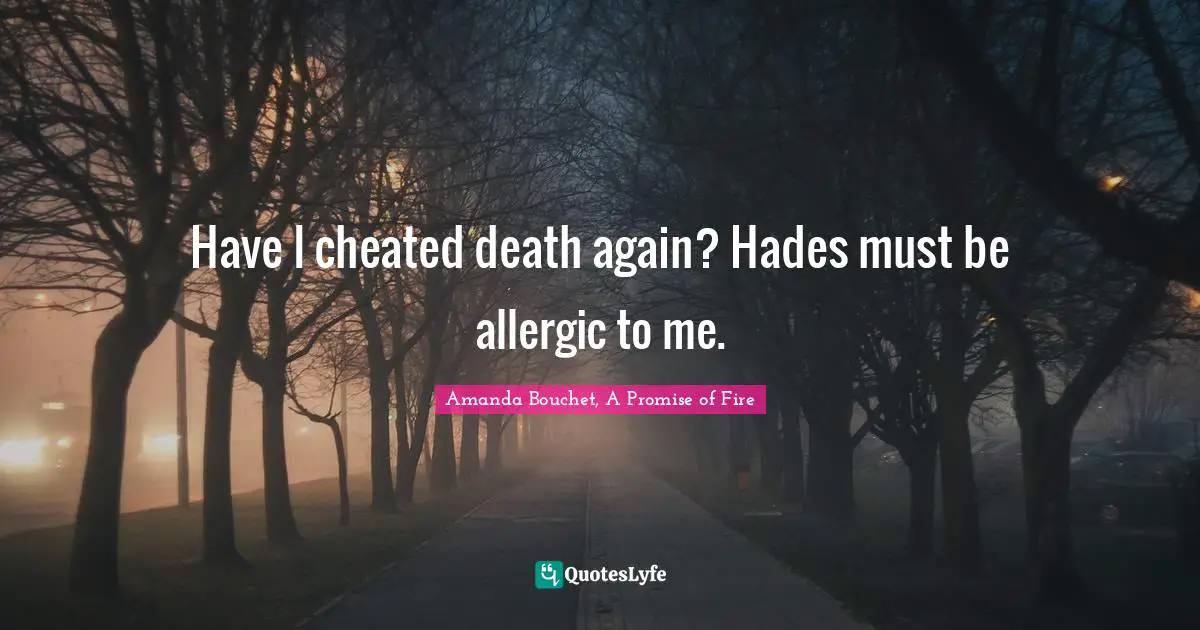 Have I cheated death again? Hades must be allergic to me.