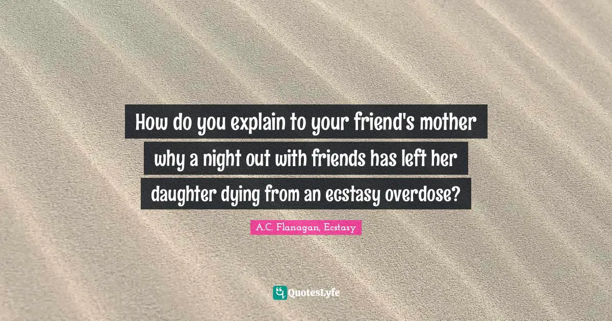 How do you explain to your friend's mother why a night out with friends has left her daughter dying from an ecstasy overdose?