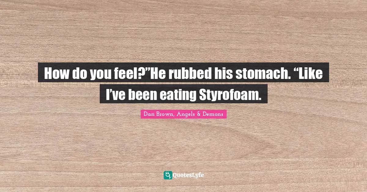 How do you feel?”He rubbed his stomach. “Like I’ve been eating Styrofoam.