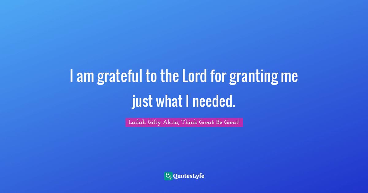 I am grateful to the Lord for granting me just what I needed.