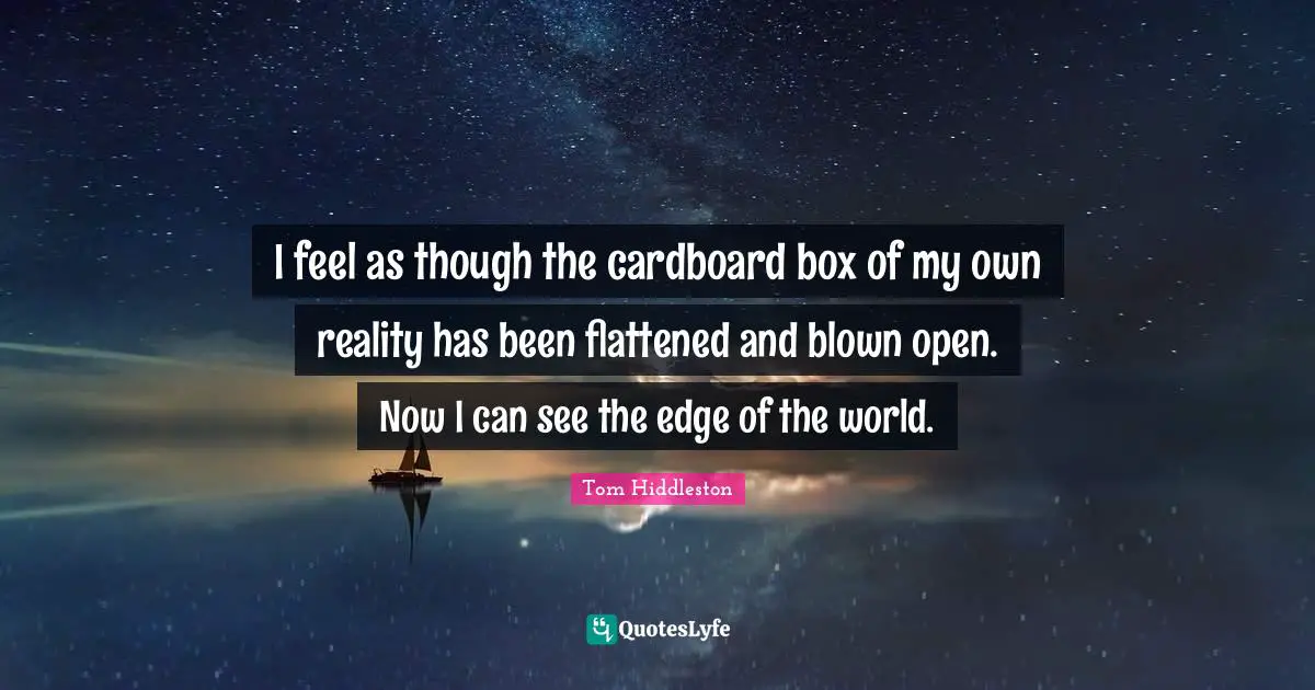 Unicef Quotes: "I feel as though the cardboard box of my own reality has been flattened and blown open. Now I can see the edge of the world."