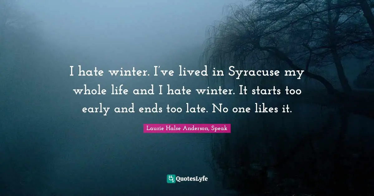 I hate winter. I’ve lived in Syracuse my whole life and I hate winter. It starts too early and ends too late. No one likes it.
