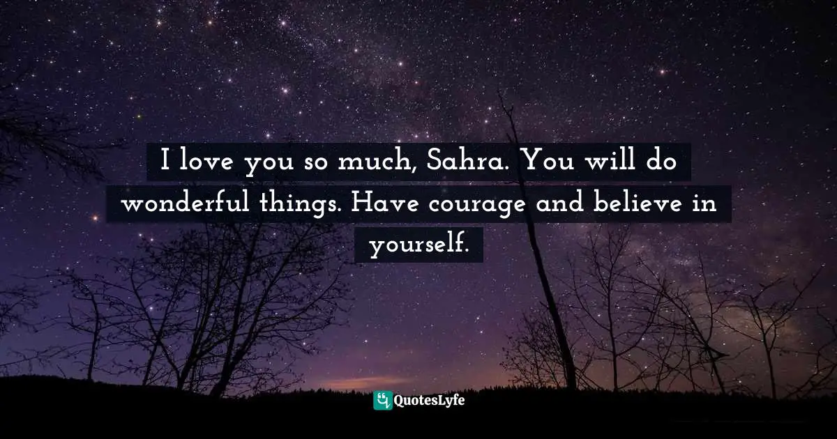 Eritrea Quotes: "I love you so much, Sahra. You will do wonderful things. Have courage and believe in yourself."