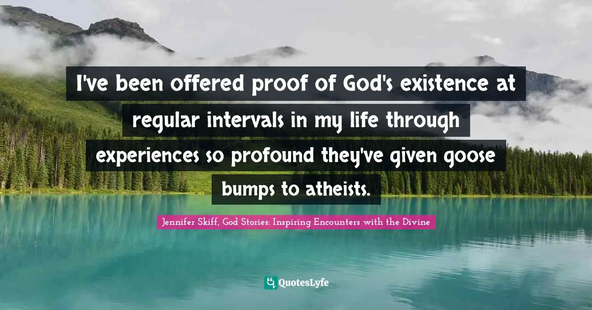 Realizations Quotes: "I've been offered proof of God's existence at regular intervals in my life through experiences so profound they've given goose bumps to atheists."