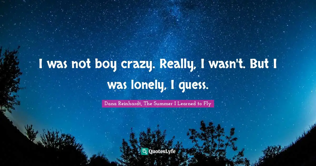 Dana Reinhardt, The Summer I Learned To Fly Quotes: "I was not boy crazy. Really, I wasn't. But I was lonely, I guess."