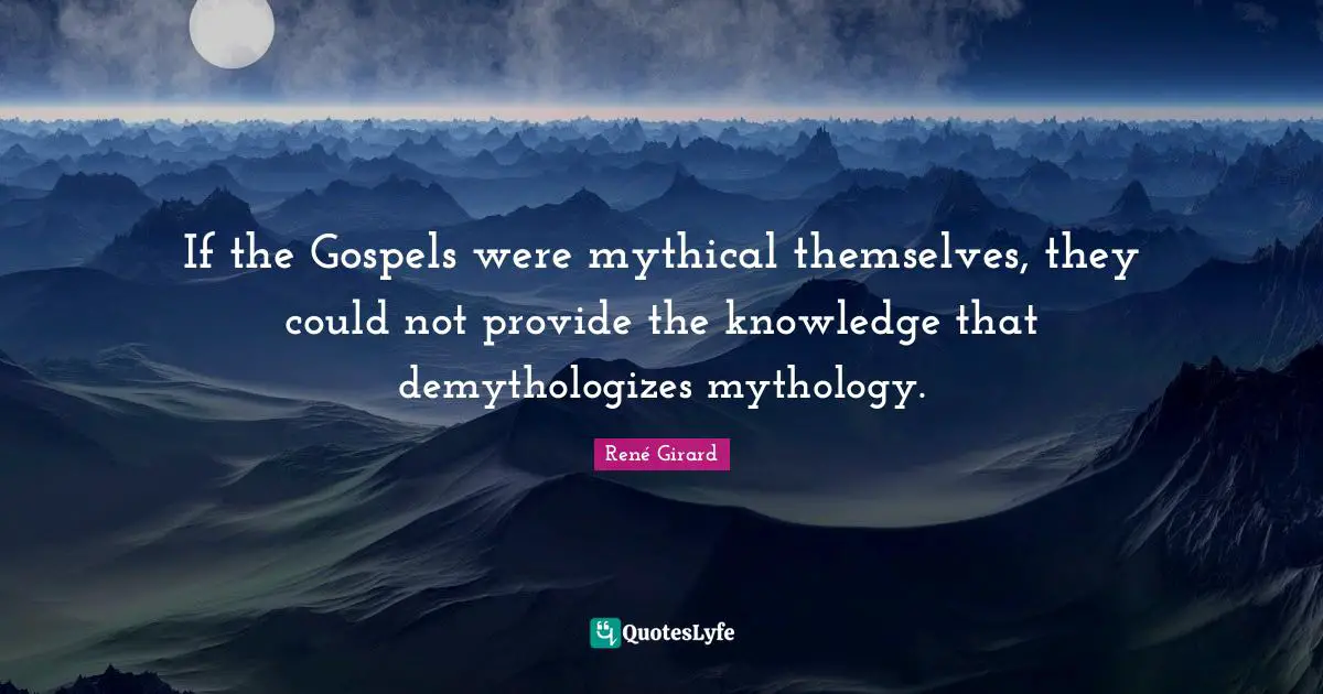 René Girard Quotes: "If the Gospels were mythical themselves, they could not provide the knowledge that demythologizes mythology."