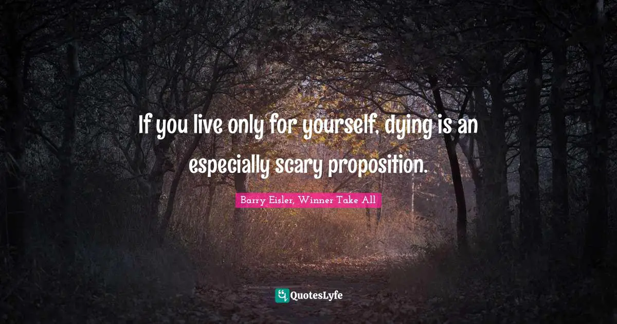 If you live only for yourself, dying is an especially scary proposition.