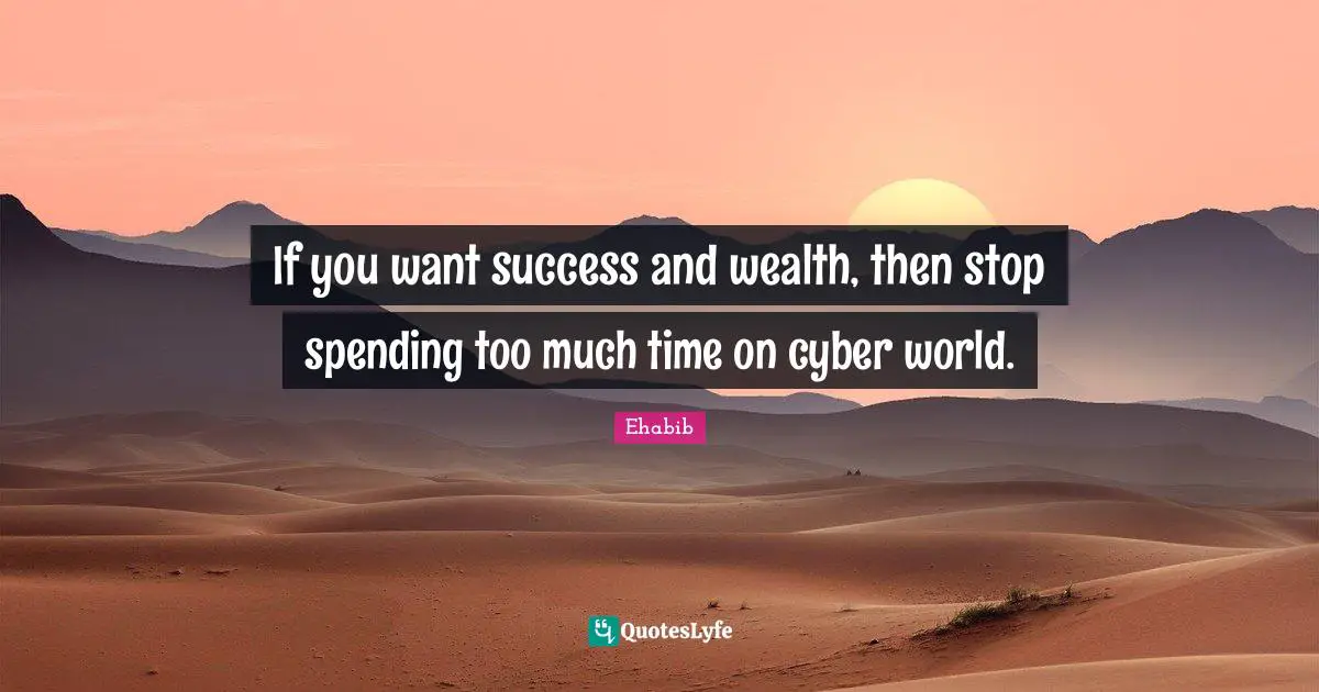 If you want success and wealth, then stop spending too much time on cyber world.