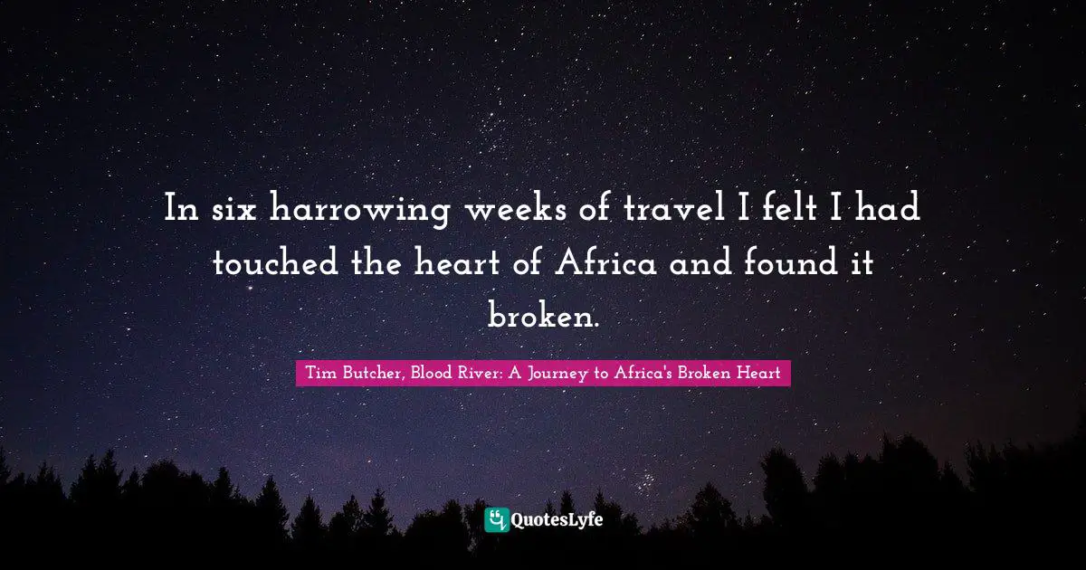 In six harrowing weeks of travel I felt I had touched the heart of Africa and found it broken.
