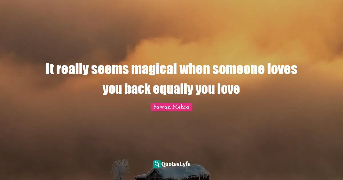 It really seems magical when someone loves you back equally you love