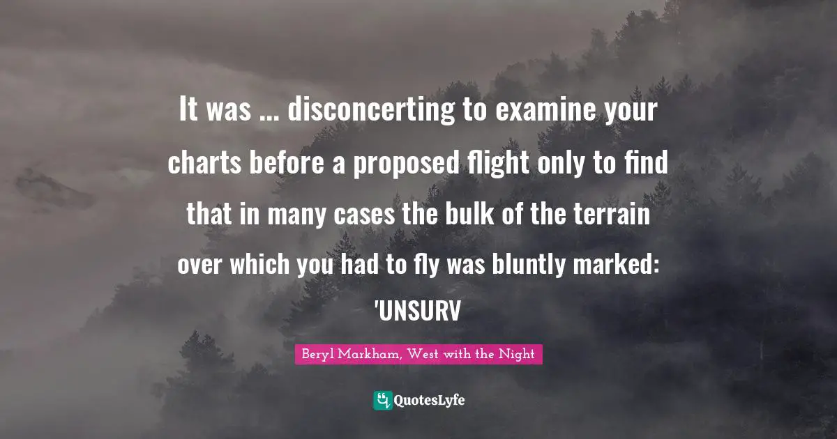 It was ... disconcerting to examine your charts before a proposed flight only to find that in many cases the bulk of the terrain over which you had to fly was bluntly marked: 'UNSURV