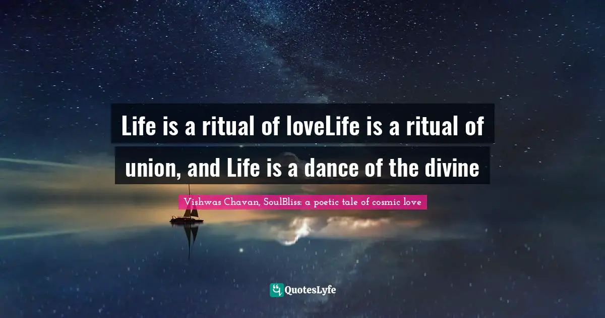 Life is a ritual of loveLife is a ritual of union, and Life is a dance of the divine