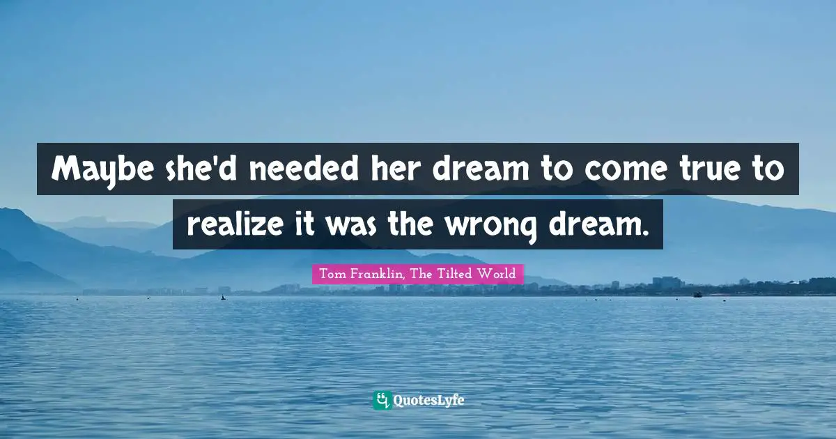 Maybe she'd needed her dream to come true to realize it was the wrong dream.