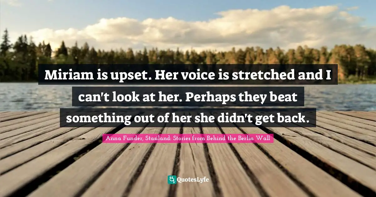 Traumatic Quotes: "Miriam is upset. Her voice is stretched and I can't look at her. Perhaps they beat something out of her she didn't get back."