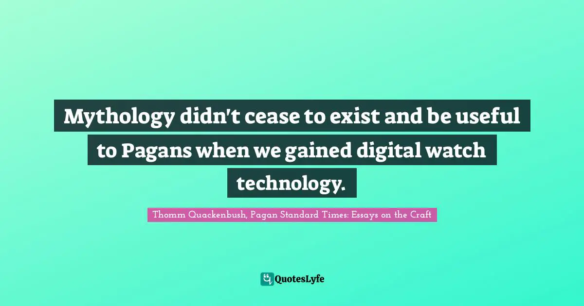Mythology didn't cease to exist and be useful to Pagans when we gained digital watch technology.