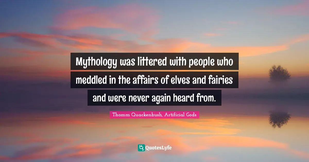 Mythology was littered with people who meddled in the affairs of elves and fairies and were never again heard from.