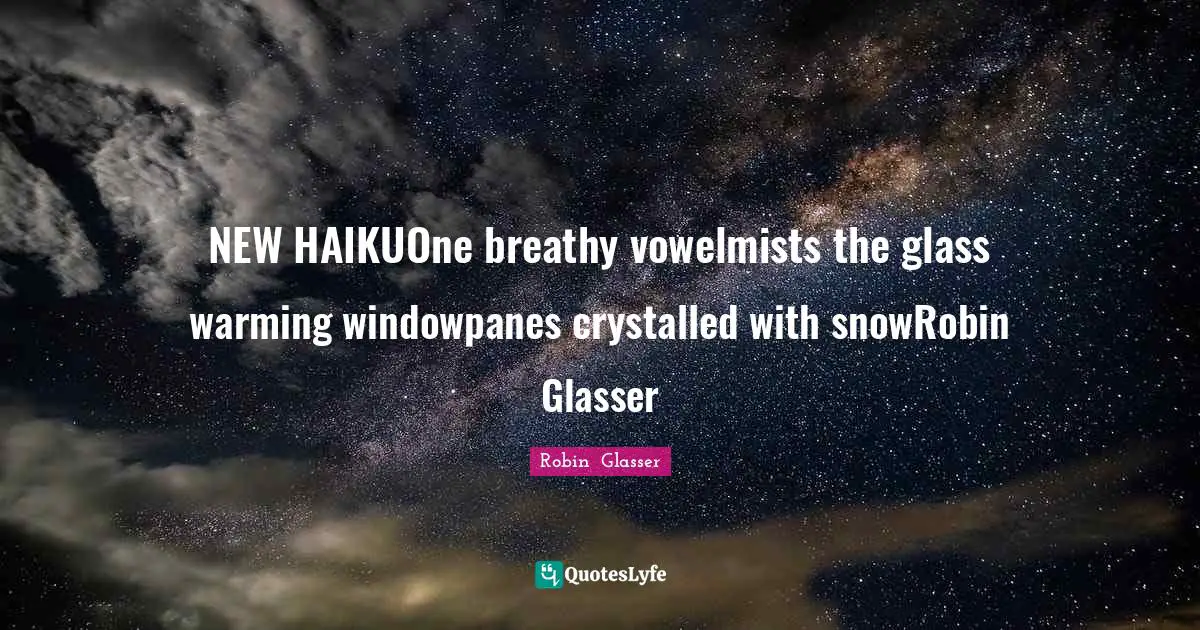 NEW HAIKUOne breathy vowelmists the glass warming windowpanes crystalled with snowRobin Glasser