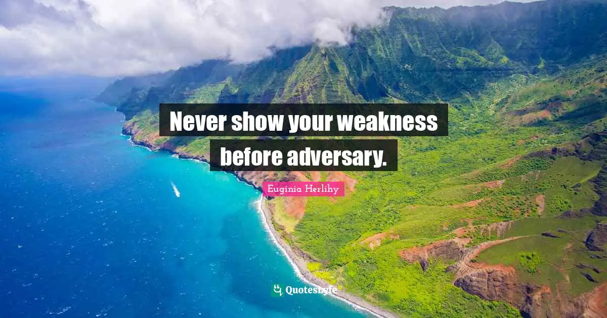 Never show your weakness before adversary.