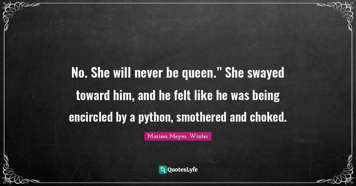 No. She will never be queen.” She swayed toward him, and he felt like he was being encircled by a python, smothered and choked.