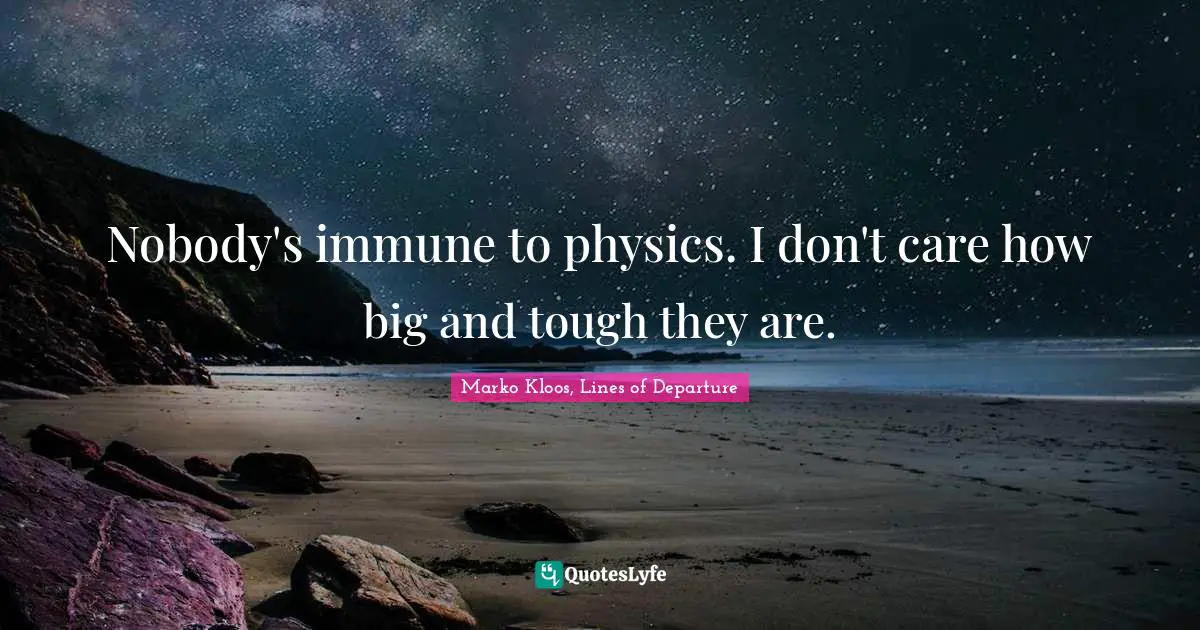 Nobody's immune to physics. I don't care how big and tough they are.