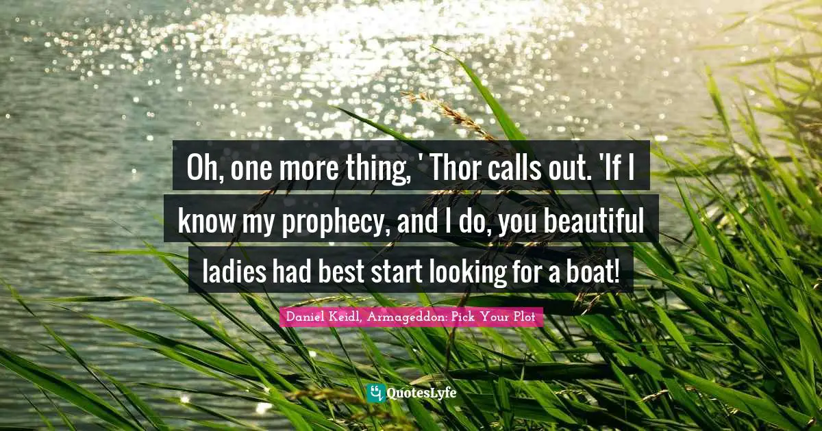 Oh, one more thing, ' Thor calls out. 'If I know my prophecy, and I do, you beautiful ladies had best start looking for a boat!