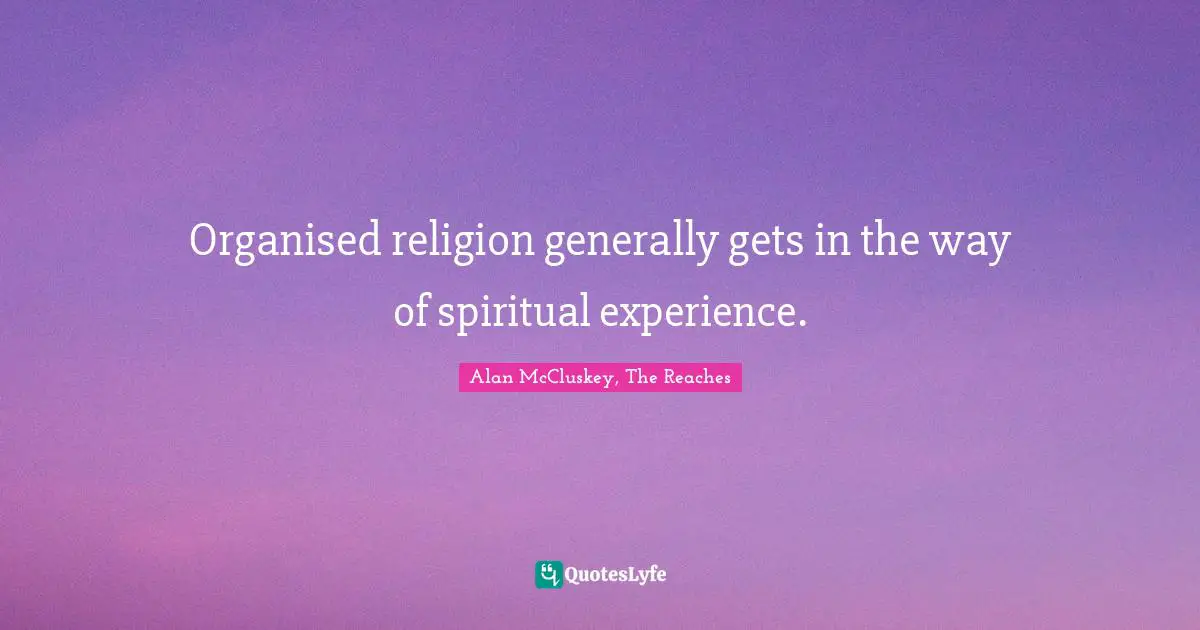 Alan McCluskey, The Reaches Quotes: "Organised religion generally gets in the way of spiritual experience."