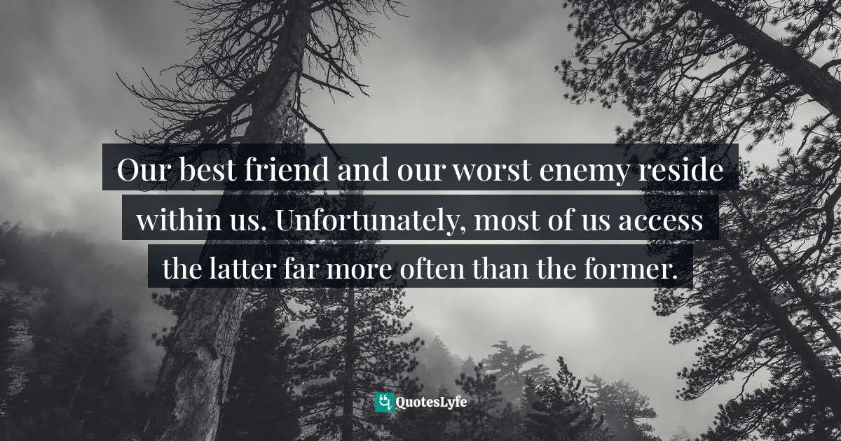 Maddy Malhotra, How To Build Self-Esteem And Be Confident: Overcome Fears, Break Habits, Be Successful And Happy Quotes: "Our best friend and our worst enemy reside within us. Unfortunately, most of us access the latter far more often than the former."